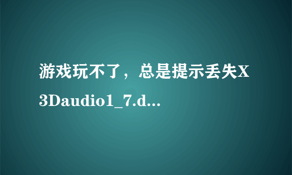 游戏玩不了，总是提示丢失X3Daudio1_7.dll该怎么解决？