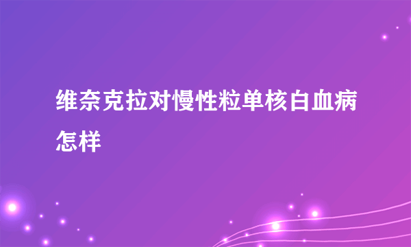 维奈克拉对慢性粒单核白血病怎样