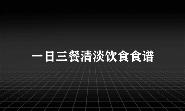 一日三餐清淡饮食食谱