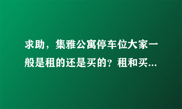 求助，集雅公寓停车位大家一般是租的还是买的？租和买分别多少钱？平常去哪看车位信息呀？