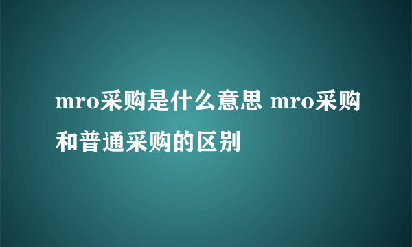 mro采购是什么意思 mro采购和普通采购的区别