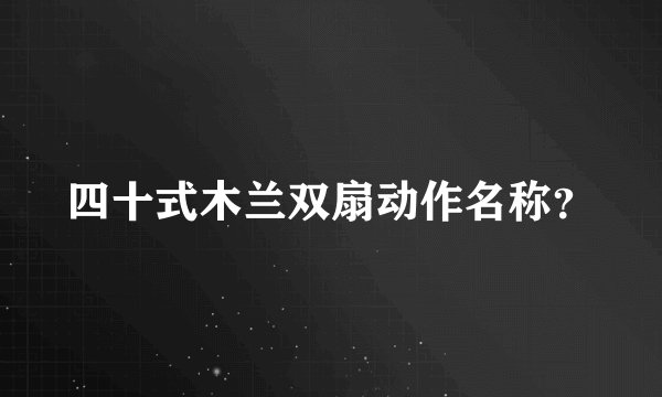 四十式木兰双扇动作名称？