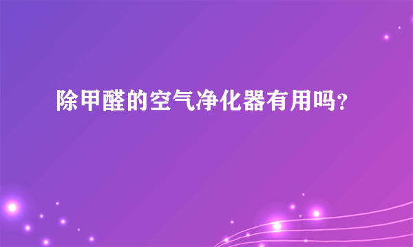 除甲醛的空气净化器有用吗？