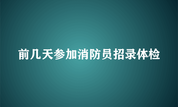 前几天参加消防员招录体检