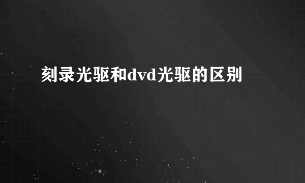 刻录光驱和dvd光驱的区别