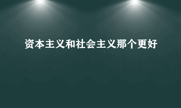 资本主义和社会主义那个更好