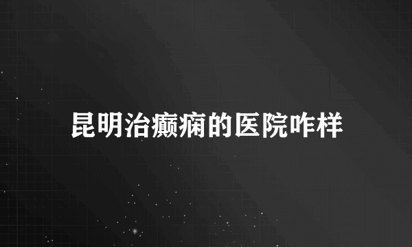 昆明治癫痫的医院咋样