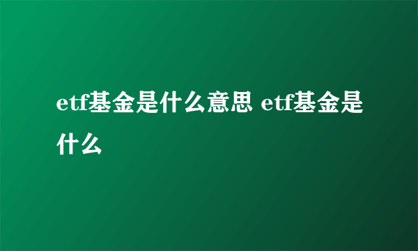 etf基金是什么意思 etf基金是什么