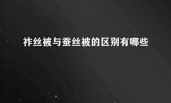 祚丝被与蚕丝被的区别有哪些