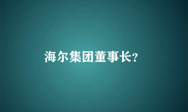 海尔集团董事长？