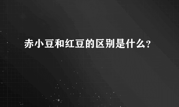 赤小豆和红豆的区别是什么？