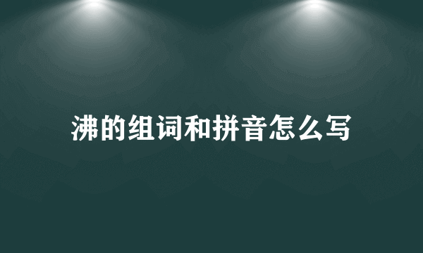 沸的组词和拼音怎么写