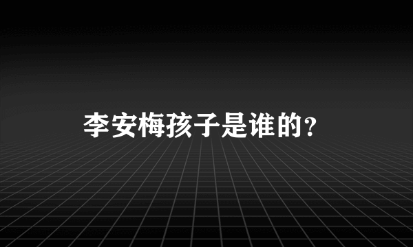 李安梅孩子是谁的？