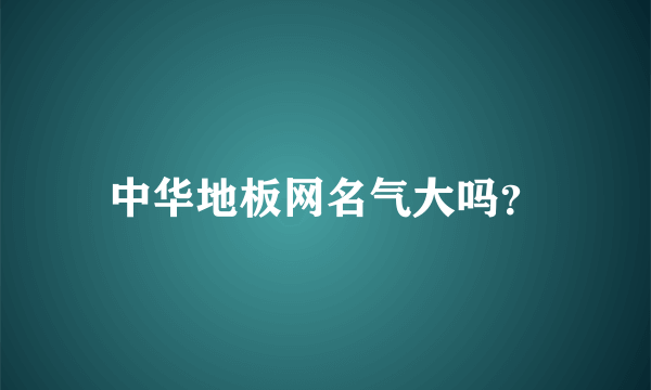 中华地板网名气大吗？