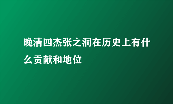 晚清四杰张之洞在历史上有什么贡献和地位