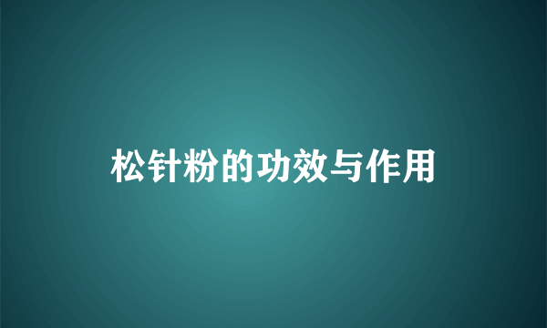 松针粉的功效与作用