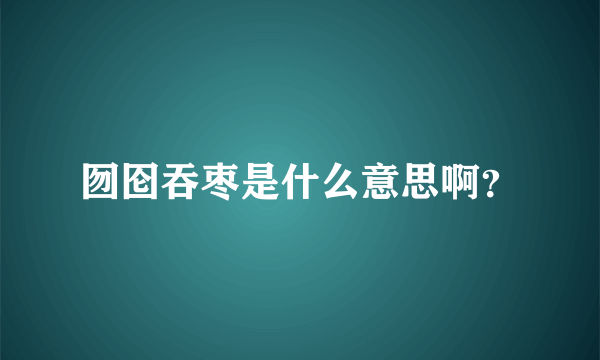 囫囵吞枣是什么意思啊？