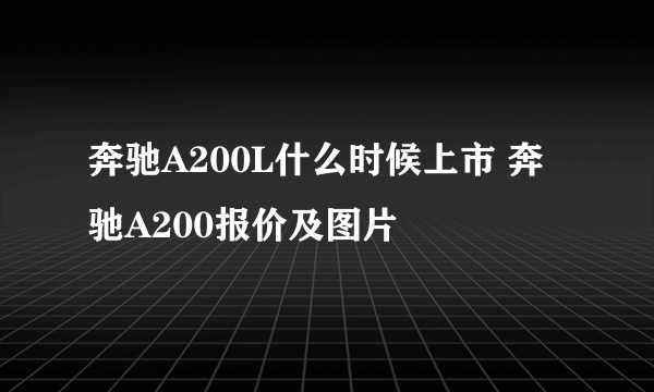 奔驰A200L什么时候上市 奔驰A200报价及图片