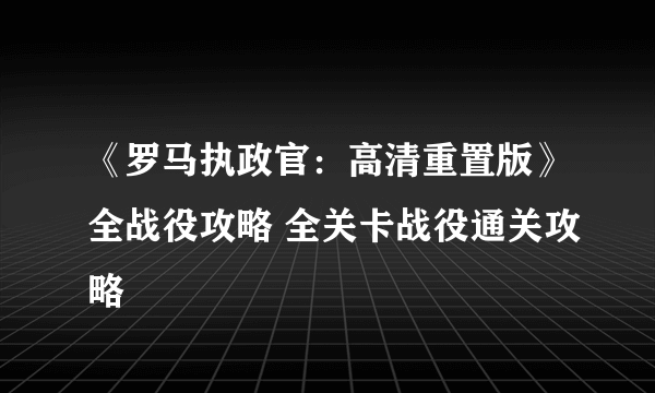 《罗马执政官：高清重置版》全战役攻略 全关卡战役通关攻略