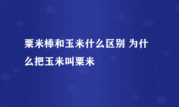 粟米棒和玉米什么区别 为什么把玉米叫粟米