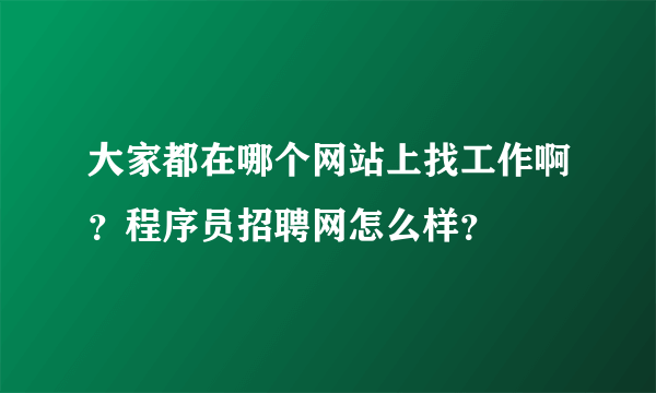 大家都在哪个网站上找工作啊？程序员招聘网怎么样？