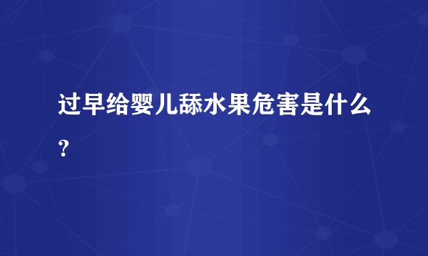 过早给婴儿舔水果危害是什么？