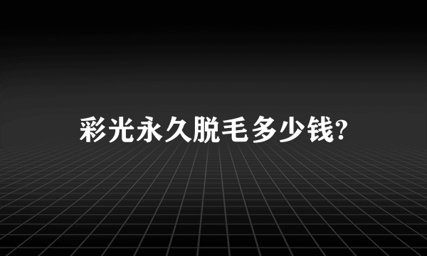 彩光永久脱毛多少钱?