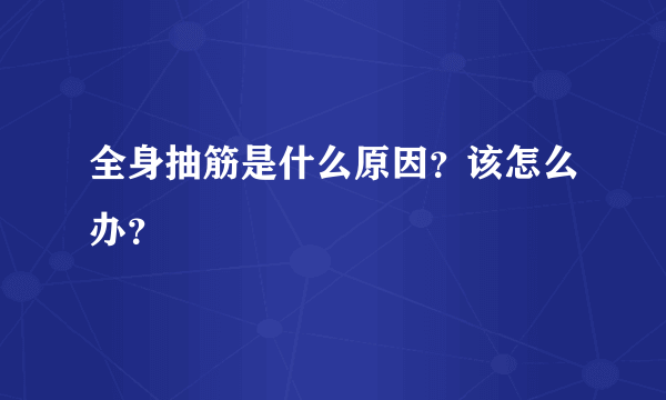 全身抽筋是什么原因？该怎么办？