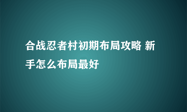 合战忍者村初期布局攻略 新手怎么布局最好