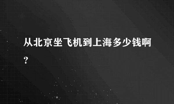 从北京坐飞机到上海多少钱啊？