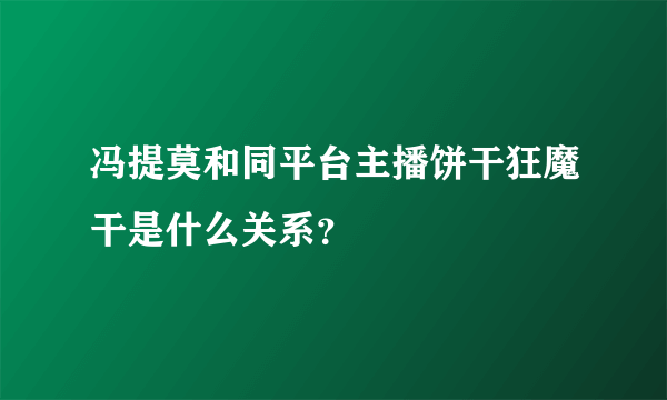 冯提莫和同平台主播饼干狂魔干是什么关系？