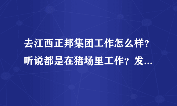 去江西正邦集团工作怎么样？听说都是在猪场里工作？发展空间怎样？