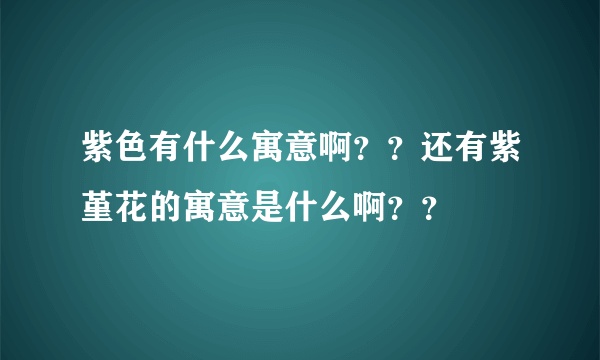 紫色有什么寓意啊？？还有紫堇花的寓意是什么啊？？