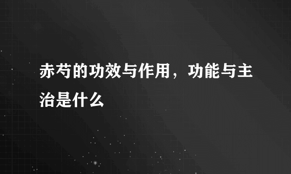 赤芍的功效与作用，功能与主治是什么