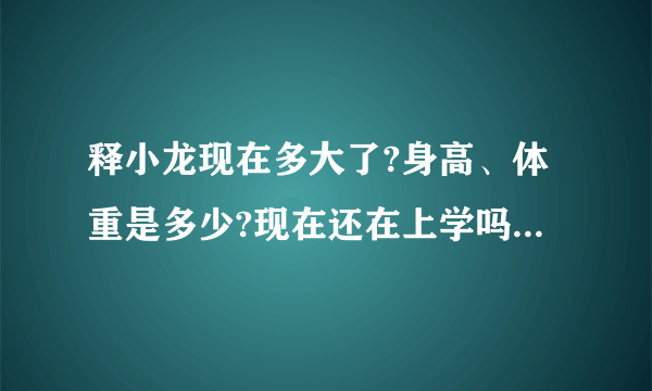 释小龙现在多大了?身高、体重是多少?现在还在上学吗?有他唱过的歌吗?