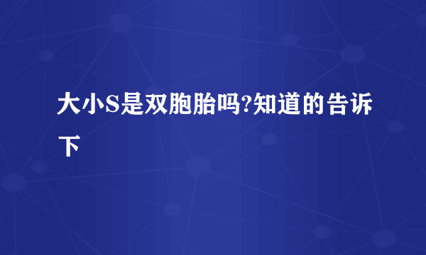 大小S是双胞胎吗?知道的告诉下