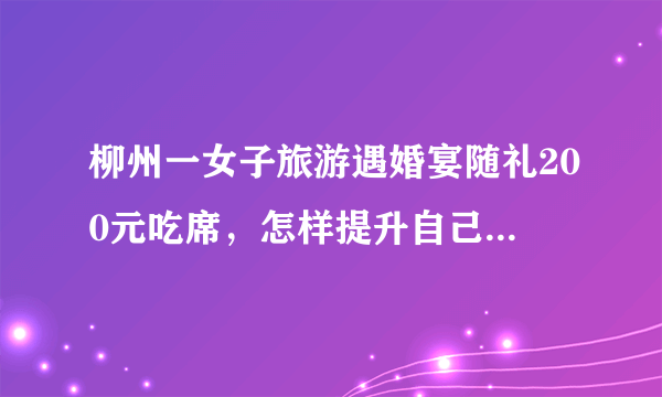 柳州一女子旅游遇婚宴随礼200元吃席，怎样提升自己的社交技能？