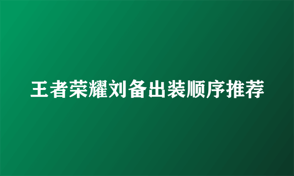 王者荣耀刘备出装顺序推荐