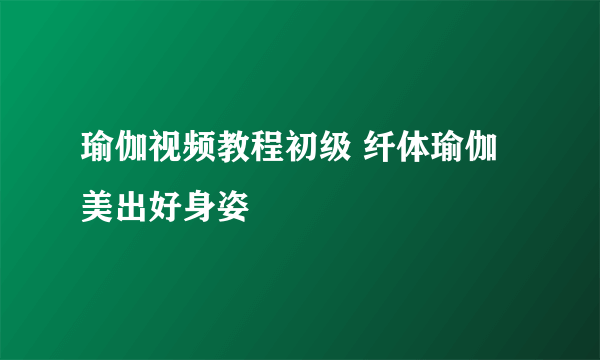 瑜伽视频教程初级 纤体瑜伽美出好身姿