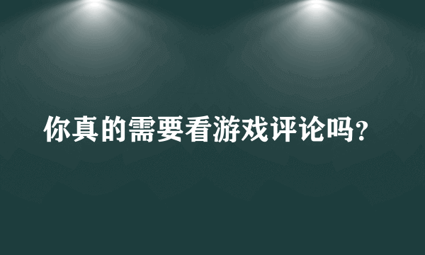 你真的需要看游戏评论吗？