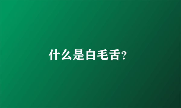 什么是白毛舌？