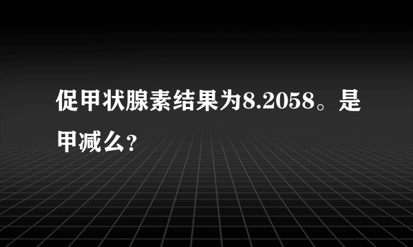 促甲状腺素结果为8.2058。是甲减么？