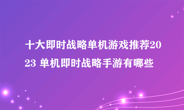 十大即时战略单机游戏推荐2023 单机即时战略手游有哪些