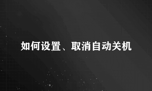 如何设置、取消自动关机