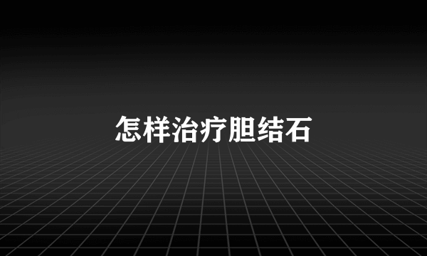 怎样治疗胆结石