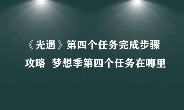 《光遇》第四个任务完成步骤攻略  梦想季第四个任务在哪里