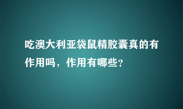 吃澳大利亚袋鼠精胶囊真的有作用吗，作用有哪些？