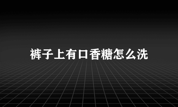 裤子上有口香糖怎么洗