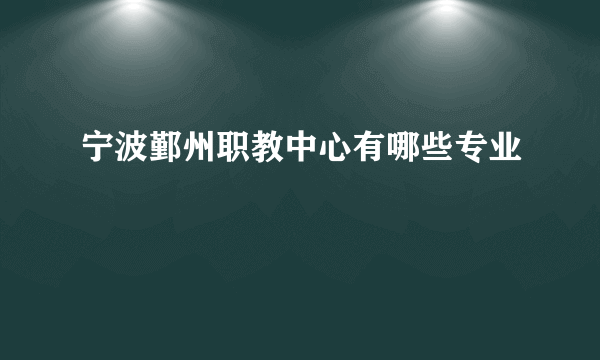 宁波鄞州职教中心有哪些专业