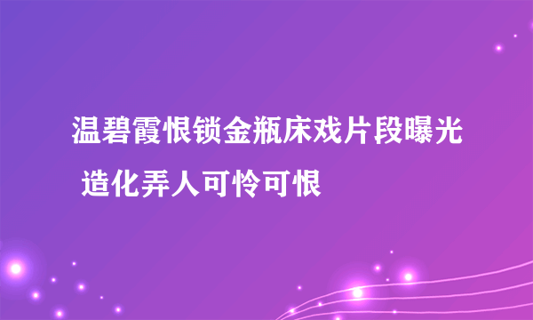 温碧霞恨锁金瓶床戏片段曝光 造化弄人可怜可恨